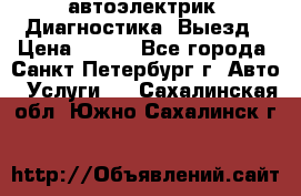 автоэлектрик. Диагностика. Выезд › Цена ­ 500 - Все города, Санкт-Петербург г. Авто » Услуги   . Сахалинская обл.,Южно-Сахалинск г.